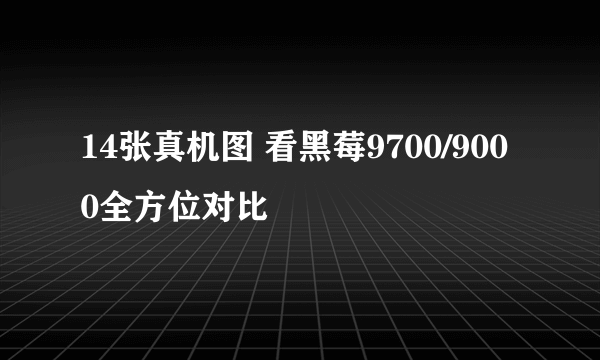 14张真机图 看黑莓9700/9000全方位对比