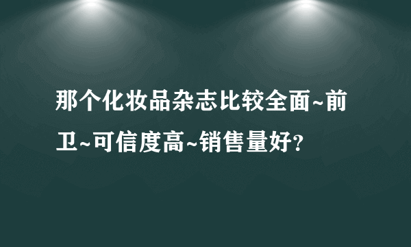 那个化妆品杂志比较全面~前卫~可信度高~销售量好？