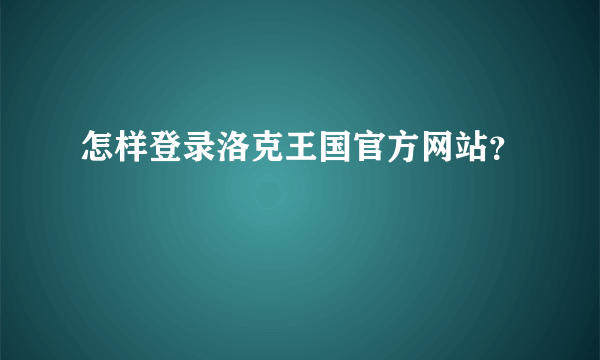 怎样登录洛克王国官方网站？