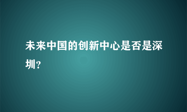 未来中国的创新中心是否是深圳？