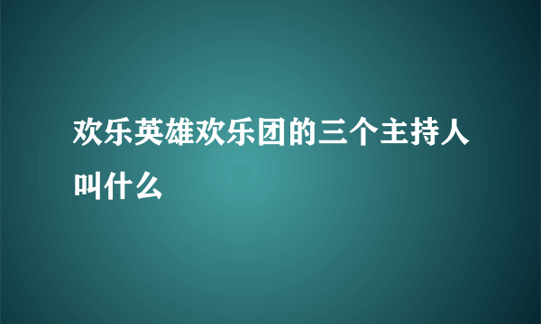 欢乐英雄欢乐团的三个主持人叫什么