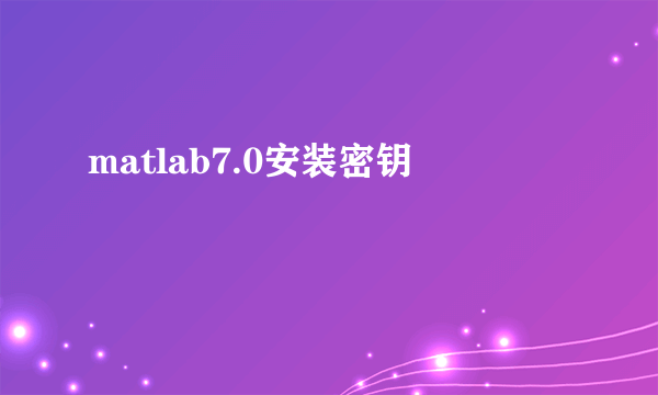 matlab7.0安装密钥