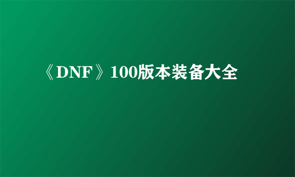 《DNF》100版本装备大全