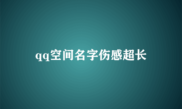 qq空间名字伤感超长