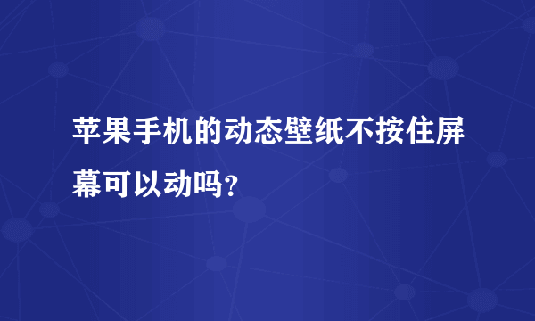 苹果手机的动态壁纸不按住屏幕可以动吗？