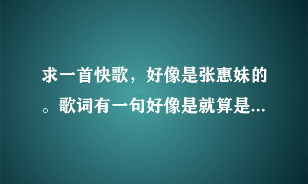 求一首快歌，好像是张惠妹的。歌词有一句好像是就算是捡到十块钱什么