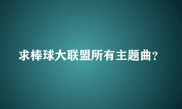 求棒球大联盟所有主题曲？