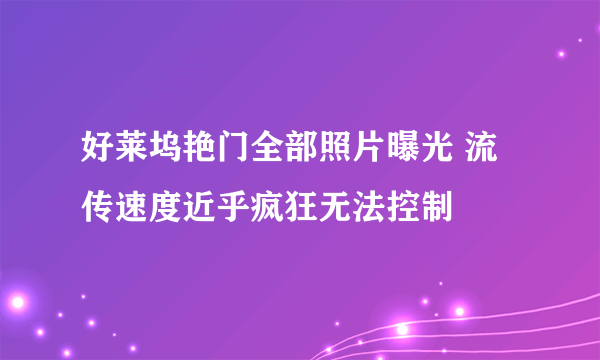 好莱坞艳门全部照片曝光 流传速度近乎疯狂无法控制