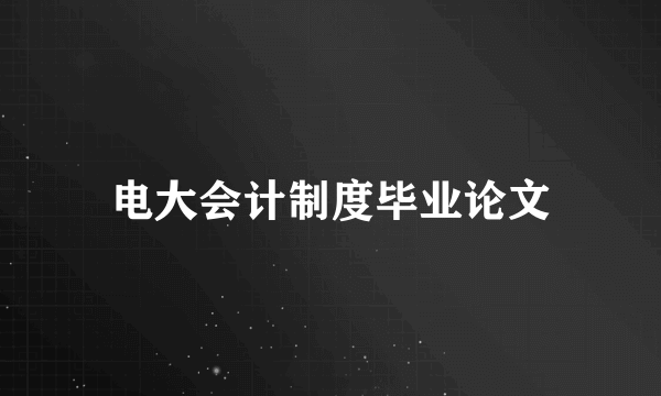 电大会计制度毕业论文