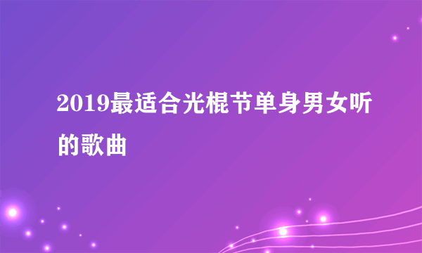 2019最适合光棍节单身男女听的歌曲