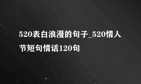 520表白浪漫的句子_520情人节短句情话120句