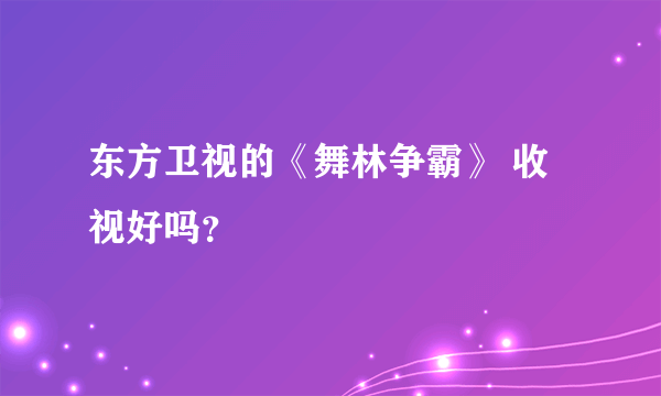 东方卫视的《舞林争霸》 收视好吗？