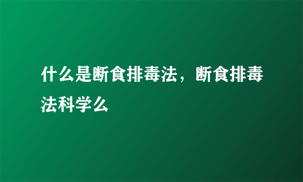 什么是断食排毒法，断食排毒法科学么