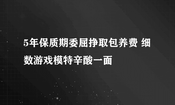 5年保质期委屈挣取包养费 细数游戏模特辛酸一面