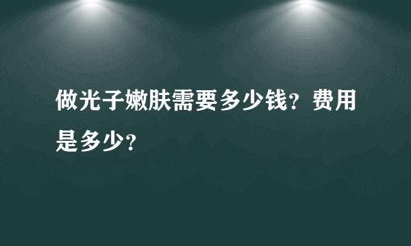 做光子嫩肤需要多少钱？费用是多少？