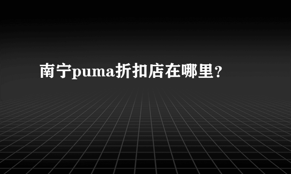 南宁puma折扣店在哪里？