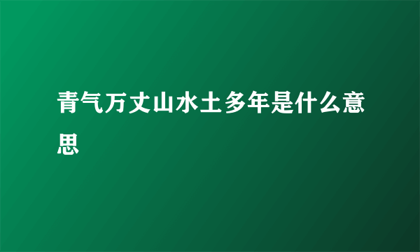 青气万丈山水土多年是什么意思