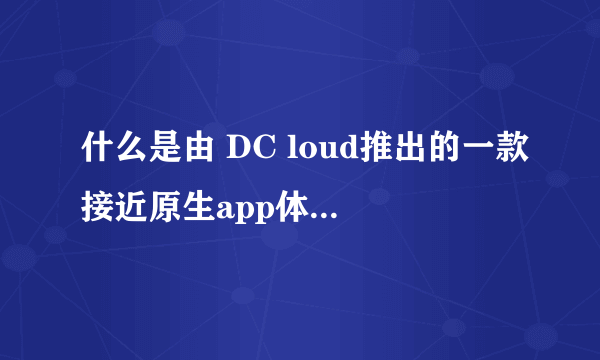 什么是由 DC loud推出的一款接近原生app体验的高性能前端框架