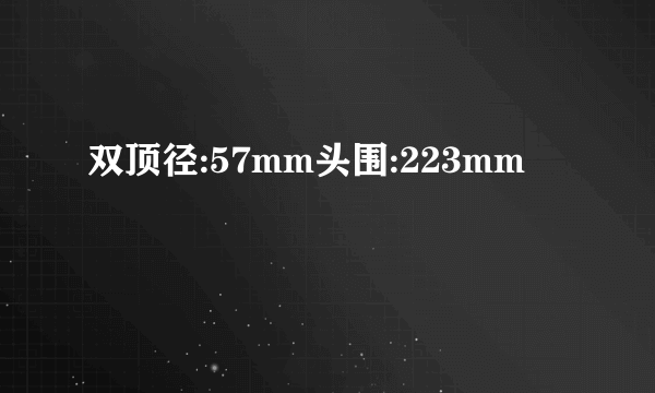 双顶径:57mm头围:223mm