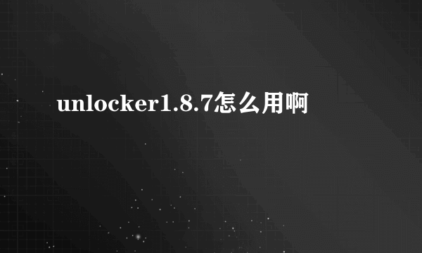 unlocker1.8.7怎么用啊