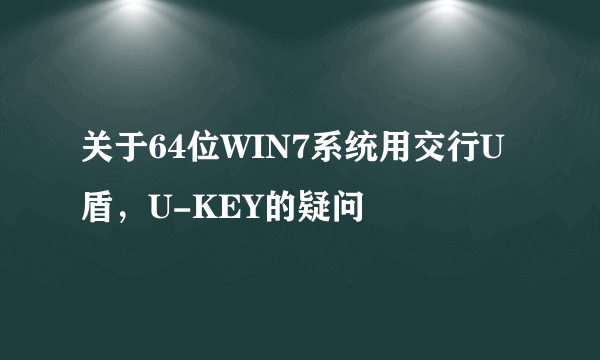 关于64位WIN7系统用交行U盾，U-KEY的疑问