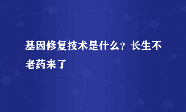 基因修复技术是什么？长生不老药来了