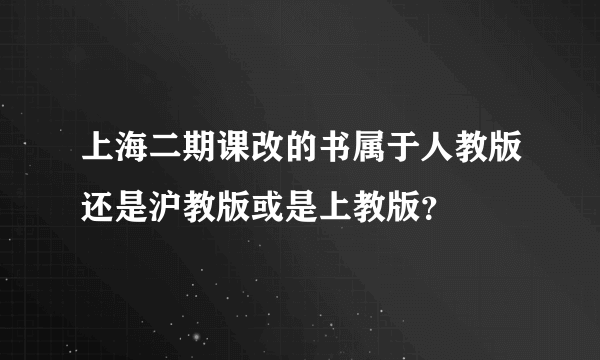 上海二期课改的书属于人教版还是沪教版或是上教版？