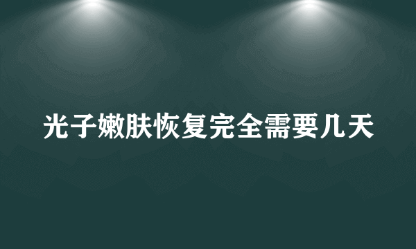 光子嫩肤恢复完全需要几天