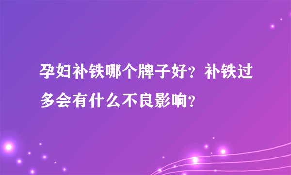 孕妇补铁哪个牌子好？补铁过多会有什么不良影响？