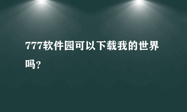 777软件园可以下载我的世界吗？