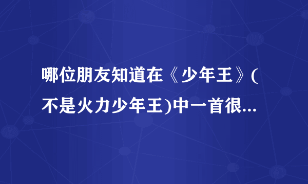 哪位朋友知道在《少年王》(不是火力少年王)中一首很好听的插曲，有点悲伤，没有歌词，一般都用在感情方面，例如:第一单元灵儿嫁给舵把子时没看到卫斯理、第二单元卫斯理他们要离开银月村的时候，白奇伟和莫莹的？