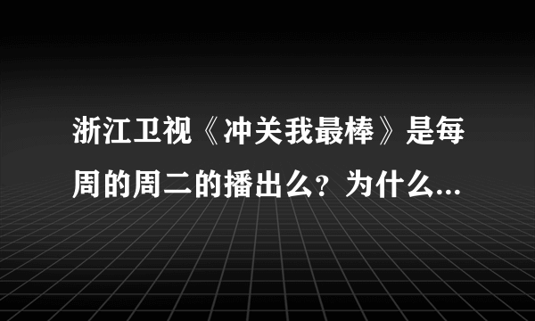 浙江卫视《冲关我最棒》是每周的周二的播出么？为什么我看节目表上本周（2010