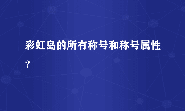 彩虹岛的所有称号和称号属性？