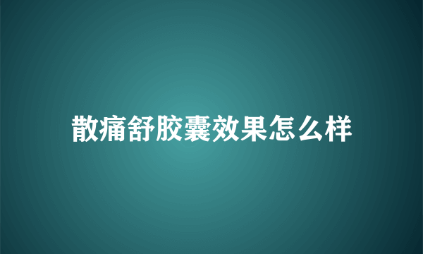 散痛舒胶囊效果怎么样