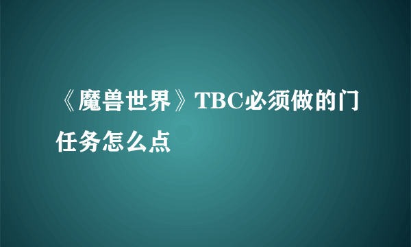 《魔兽世界》TBC必须做的门任务怎么点