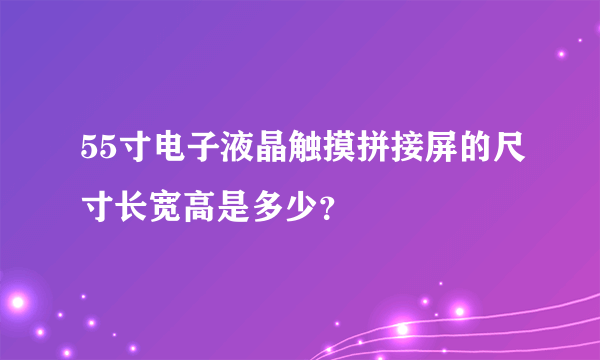 55寸电子液晶触摸拼接屏的尺寸长宽高是多少？