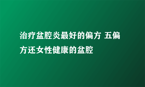 治疗盆腔炎最好的偏方 五偏方还女性健康的盆腔