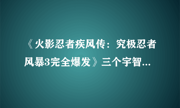 《火影忍者疾风传：究极忍者风暴3完全爆发》三个宇智波鼬对比及使用心得