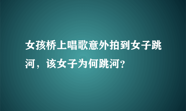 女孩桥上唱歌意外拍到女子跳河，该女子为何跳河？