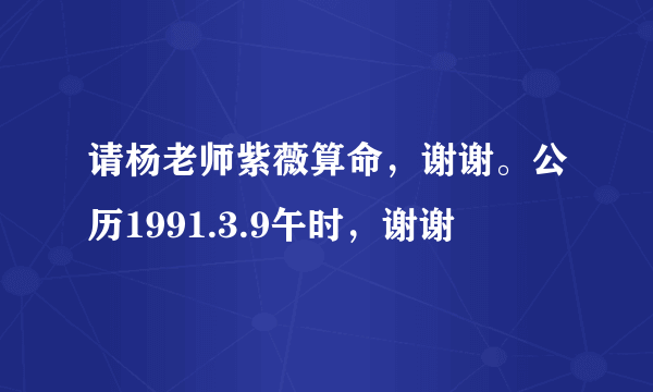 请杨老师紫薇算命，谢谢。公历1991.3.9午时，谢谢