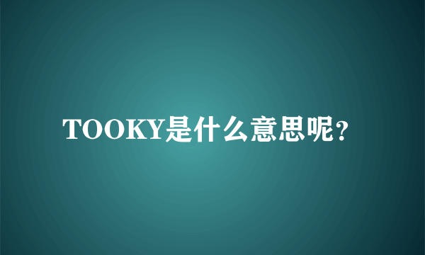 TOOKY是什么意思呢？