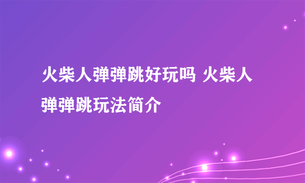 火柴人弹弹跳好玩吗 火柴人弹弹跳玩法简介