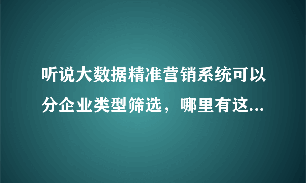 听说大数据精准营销系统可以分企业类型筛选，哪里有这个功能呢？