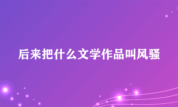 后来把什么文学作品叫风骚