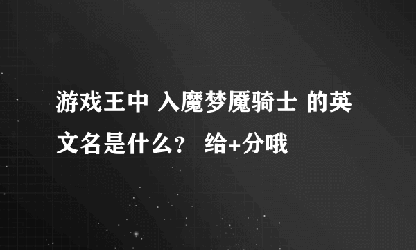 游戏王中 入魔梦魇骑士 的英文名是什么？ 给+分哦