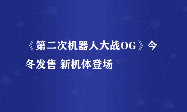 《第二次机器人大战OG》今冬发售 新机体登场