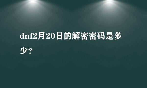 dnf2月20日的解密密码是多少？