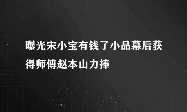 曝光宋小宝有钱了小品幕后获得师傅赵本山力捧