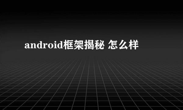 android框架揭秘 怎么样