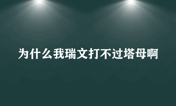 为什么我瑞文打不过塔母啊